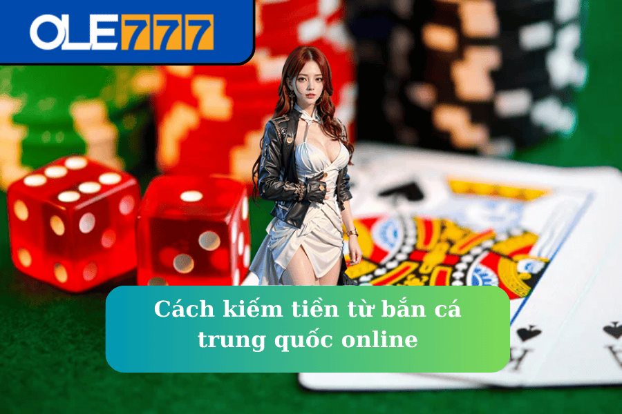 Cách kiếm tiền từ bắn cá trung quốc online